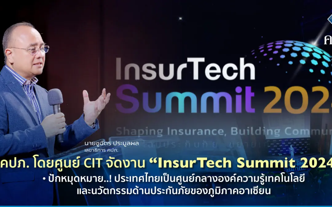 คปภ. โดยศูนย์ CIT จัดงาน “InsurTech Summit 2024”  •	ปักหมุดหมาย..! ประเทศไทยเป็นศูนย์กลางองค์ความรู้เทคโนโลยีและนวัตกรรมด้านประกันภัย ของภูมิภาคอาเซียน